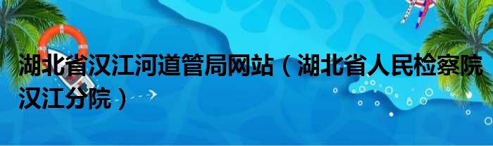 湖北省汉江河道管局网站（湖北省人民检察院汉江分院）