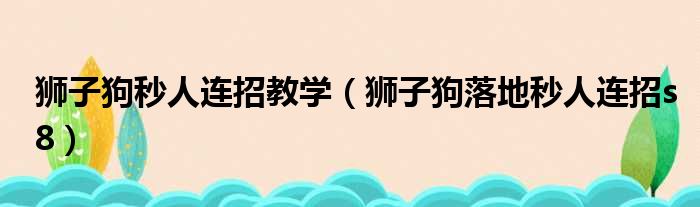 狮子狗秒人连招教学（狮子狗落地秒人连招s8）