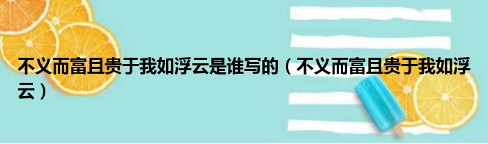 不义而富且贵于我如浮云是谁写的（不义而富且贵于我如浮云）