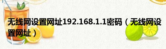 无线网设置网址192.168.1.1密码（无线网设置网址）