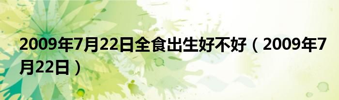  2009年7月22日全食出生好不好（2009年7月22日）