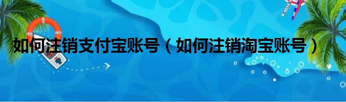 如何注销支付宝账号（如何注销淘宝账号）