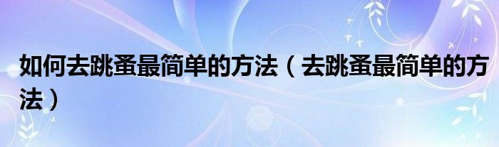 如何去跳蚤最简单的方法（去跳蚤最简单的方法）