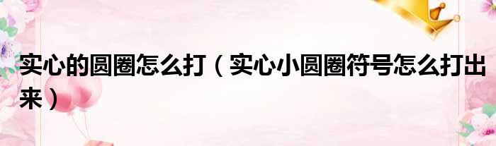 实心的圆圈怎么打（实心小圆圈符号怎么打出来）