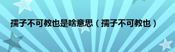  孺子不可教也是啥意思（孺子不可教也）