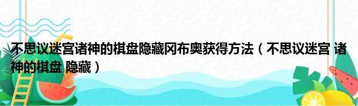 不思议迷宫诸神的棋盘隐藏冈布奥获得方法（不思议迷宫 诸神的棋盘 隐藏）