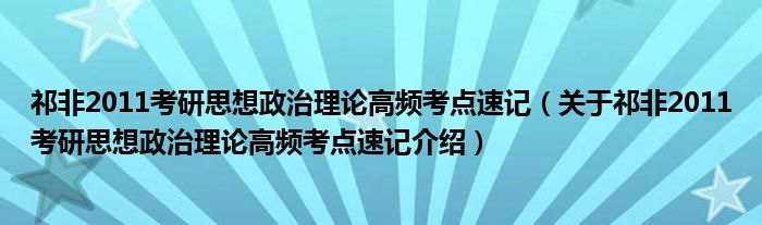  祁非2011考研思想政治理论高频考点速记（关于祁非2011考研思想政治理论高频考点速记介绍）