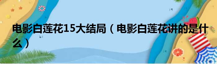 电影白莲花15大结局（电影白莲花讲的是什么）