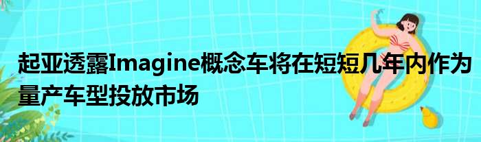 起亚透露Imagine概念车将在短短几年内作为量产车型投放市场