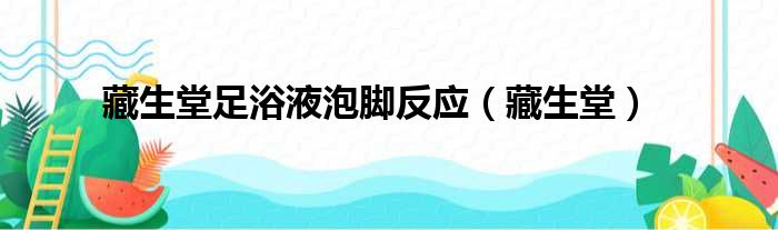 藏生堂足浴液泡脚反应（藏生堂）