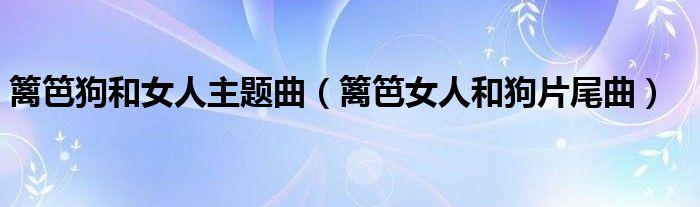  篱笆狗和女人主题曲（篱笆女人和狗片尾曲）