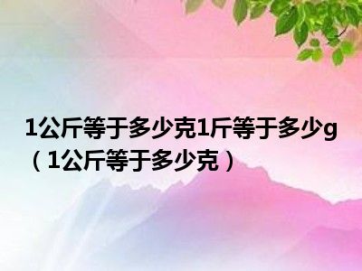 1公斤等于多少克1斤等于多少g（1公斤等于多少克）