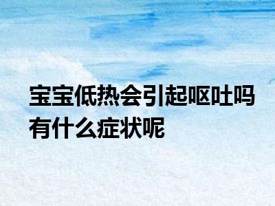 宝宝低热会引起呕吐吗有什么症状呢