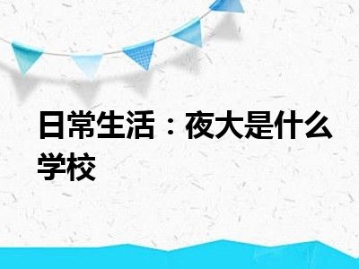 日常生活：夜大是什么学校