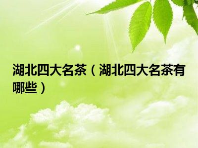 湖北四大名茶（湖北四大名茶有哪些）