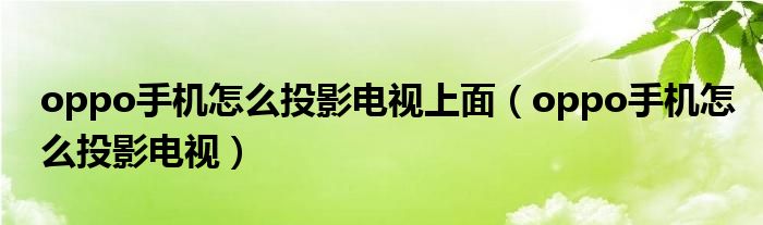 oppo手机怎么投影电视上面（oppo手机怎么投影电视）