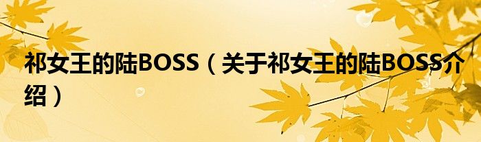  祁女王的陆BOSS（关于祁女王的陆BOSS介绍）