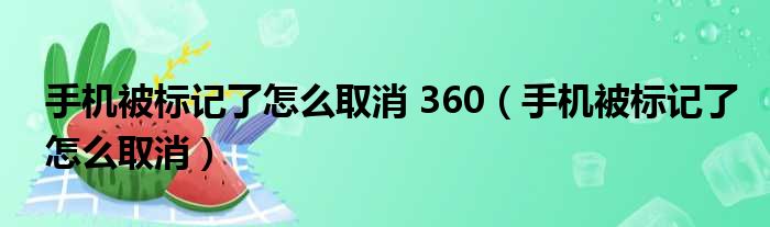 手机被标记了怎么取消 360（手机被标记了怎么取消）