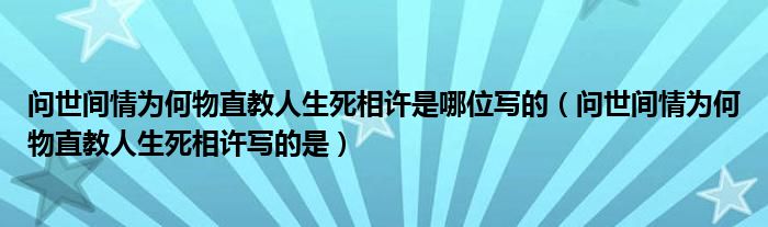 问世间情为何物直教人生死相许是哪位写的（问世间情为何物直教人生死相许写的是）