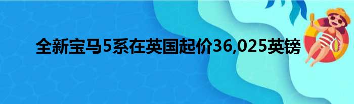 全新宝马5系在英国起价36 025英镑