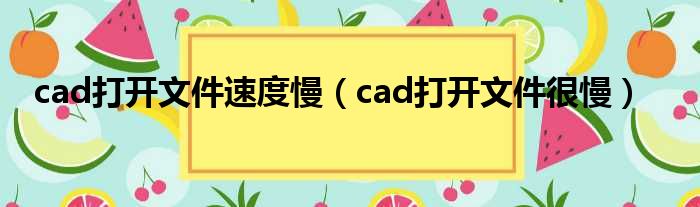 cad打开文件速度慢（cad打开文件很慢）