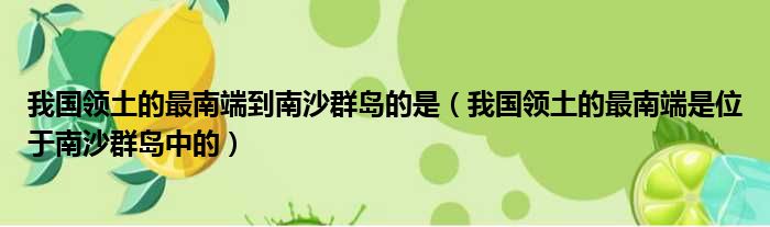 我国领土的最南端到南沙群岛的是（我国领土的最南端是位于南沙群岛中的）