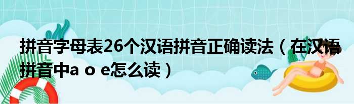 拼音字母表26个汉语拼音正确读法（在汉语拼音中a o e怎么读）