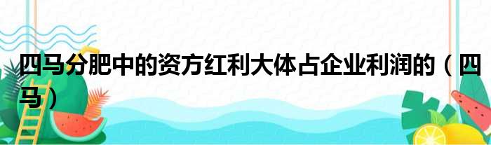 四马分肥中的资方红利大体占企业利润的（四马）