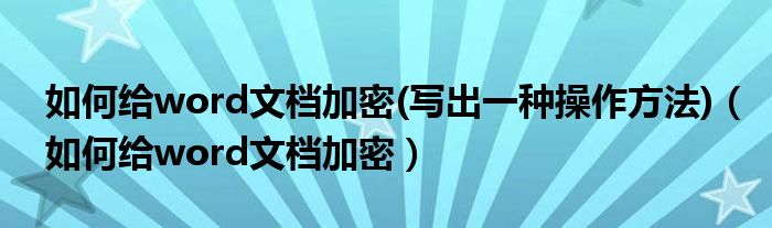  如何给word文档加密(写出一种操作方法)（如何给word文档加密）