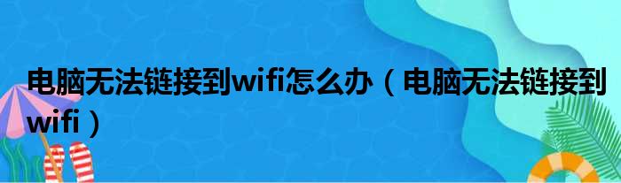 电脑无法链接到wifi怎么办（电脑无法链接到wifi）