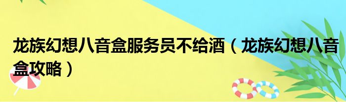 龙族幻想八音盒服务员不给酒（龙族幻想八音盒攻略）