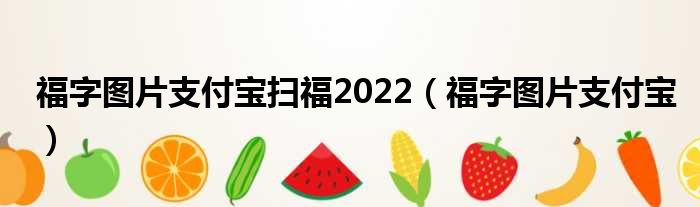 福字图片支付宝扫福2022（福字图片支付宝）