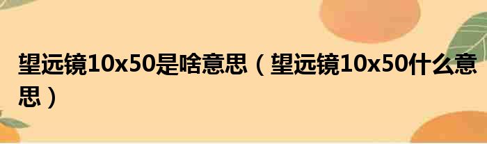 望远镜10x50是啥意思（望远镜10x50什么意思）