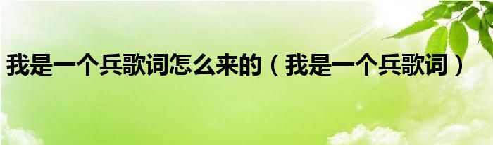 我是一个兵歌词怎么来的（我是一个兵歌词）