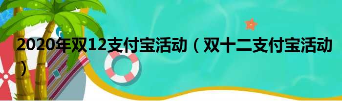 2020年双12支付宝活动（双十二支付宝活动）