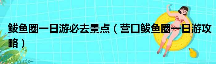 鲅鱼圈一日游必去景点（营口鲅鱼圈一日游攻略）