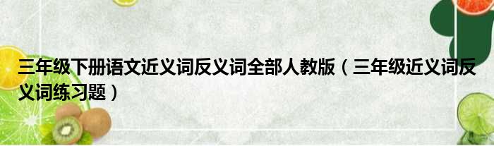 三年级下册语文近义词反义词全部人教版（三年级近义词反义词练习题）