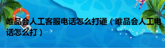 唯品会人工客服电话怎么打通（唯品会人工电话怎么打）