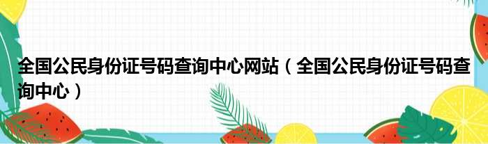 全国公民身份证号码查询中心网站（全国公民身份证号码查询中心）