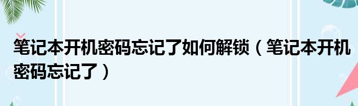 笔记本开机密码忘记了如何解锁（笔记本开机密码忘记了）