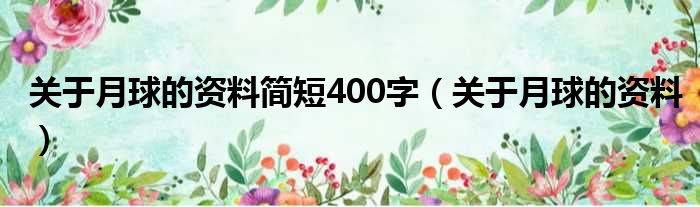 关于月球的资料简短400字（关于月球的资料）