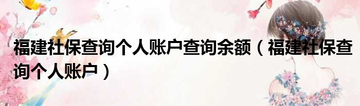 福建社保查询个人账户查询余额（福建社保查询个人账户）