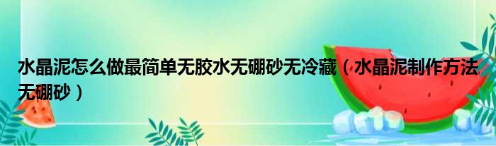 水晶泥怎么做最简单无胶水无硼砂无冷藏（水晶泥制作方法无硼砂）