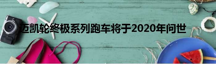 迈凯轮终极系列跑车将于2020年问世