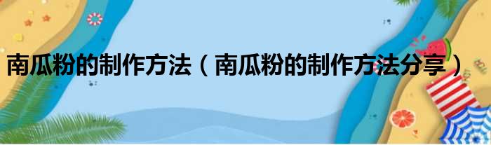 南瓜粉的制作方法（南瓜粉的制作方法分享）