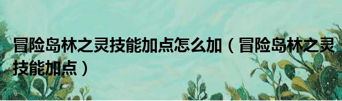 冒险岛林之灵技能加点怎么加（冒险岛林之灵技能加点）