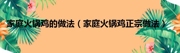 家庭火锅鸡的做法（家庭火锅鸡正宗做法）