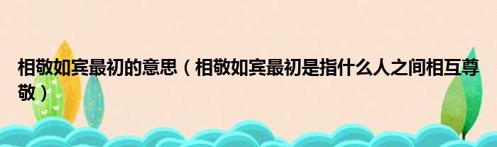 相敬如宾最初的意思（相敬如宾最初是指什么人之间相互尊敬）