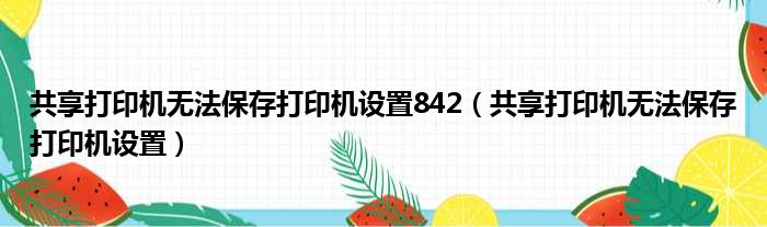 共享打印机无法保存打印机设置842（共享打印机无法保存打印机设置）