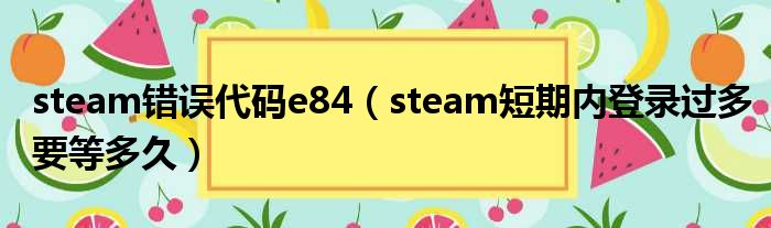 steam错误代码e84（steam短期内登录过多要等多久）